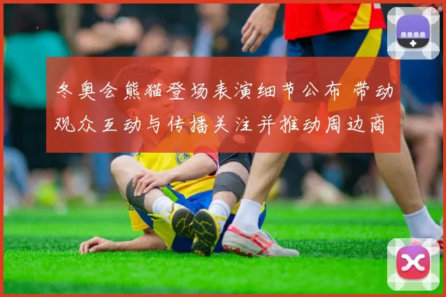 冬奥会熊猫登场表演细节公布 带动观众互动与传播关注并推动周边商业开发