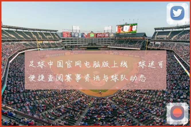 足球中国官网电脑版上线　球迷可便捷查阅赛事资讯与球队动态