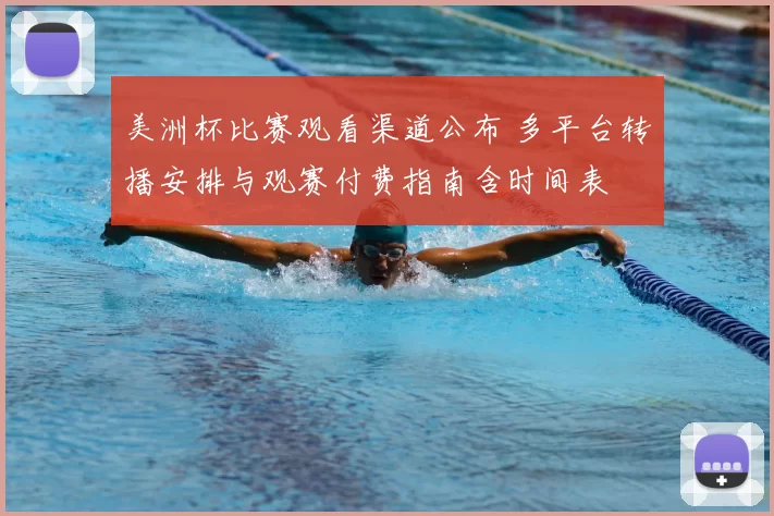 美洲杯比赛观看渠道公布 多平台转播安排与观赛付费指南含时间表