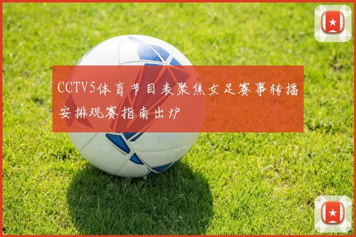 CCTV5体育节目表聚焦女足赛事转播安排观赛指南出炉