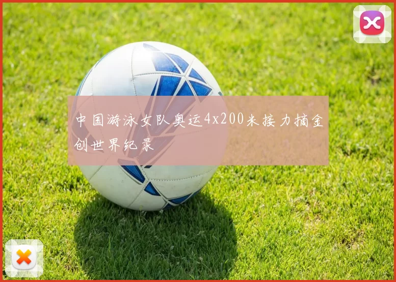 中国游泳女队奥运4x200米接力摘金创世界纪录