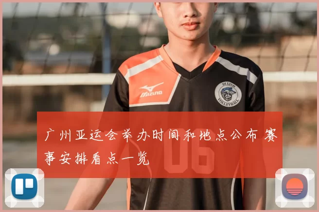 广州亚运会举办时间和地点公布 赛事安排看点一览