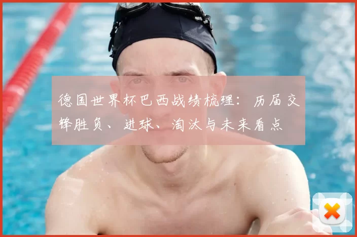 德国世界杯巴西战绩梳理：历届交锋胜负、进球、淘汰与未来看点