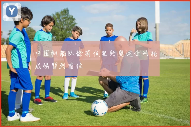 中国帆船队徐莉佳里约奥运会两轮成绩暂列首位