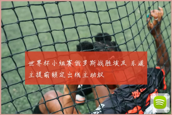 世界杯小组赛俄罗斯战胜埃及 东道主提前锁定出线主动权