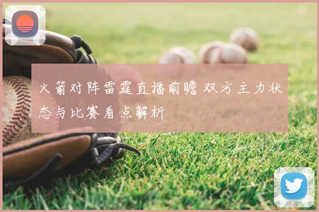 火箭对阵雷霆直播前瞻 双方主力状态与比赛看点解析