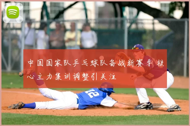 中国国家队乒乓球队备战新赛季 核心主力集训调整引关注