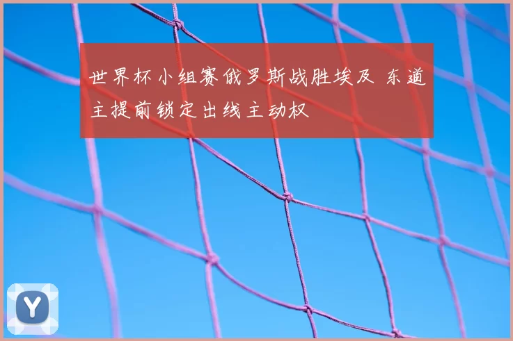 世界杯小组赛俄罗斯战胜埃及 东道主提前锁定出线主动权