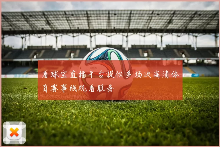 看球宝直播平台提供多场次高清体育赛事线观看服务