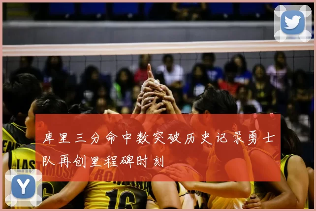 库里三分命中数突破历史记录勇士队再创里程碑时刻