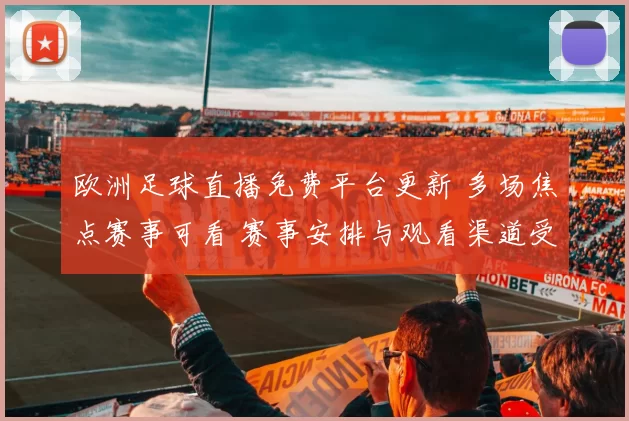 欧洲足球直播免费平台更新 多场焦点赛事可看 赛事安排与观看渠道受关注