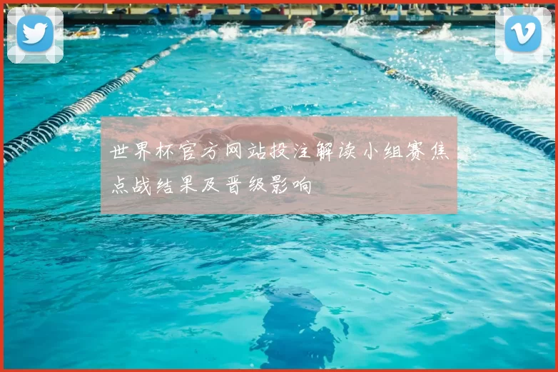 世界杯官方网站投注解读小组赛焦点战结果及晋级影响
