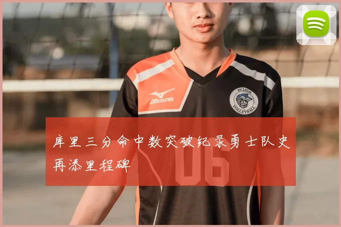 库里三分命中数突破纪录勇士队史再添里程碑
