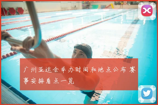 广州亚运会举办时间和地点公布 赛事安排看点一览