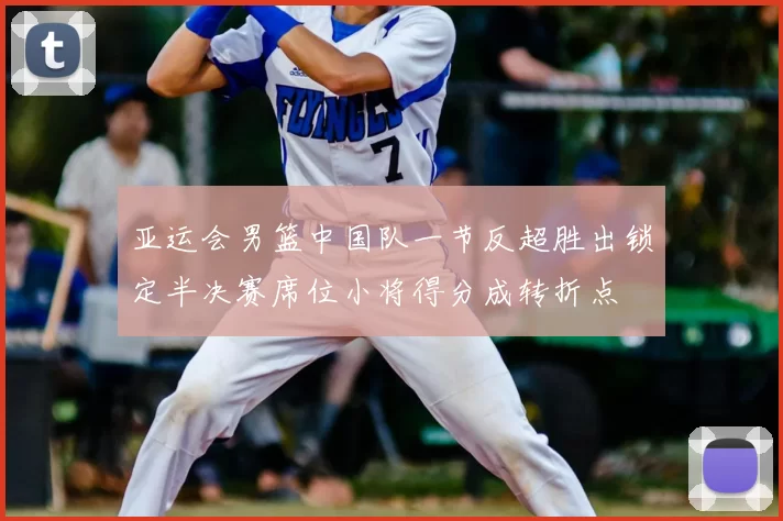 亚运会男篮中国队一节反超胜出锁定半决赛席位小将得分成转折点