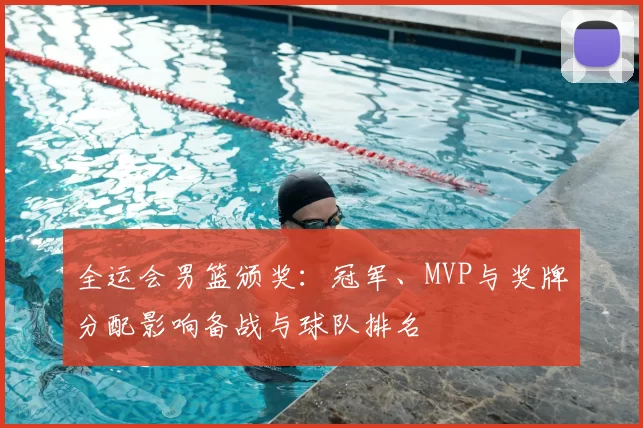 全运会男篮颁奖:冠军、MVP与奖牌分配影响备战与球队排名