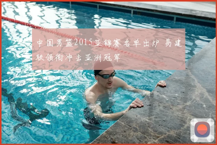 中国男篮2015亚锦赛名单出炉 易建联领衔冲击亚洲冠军