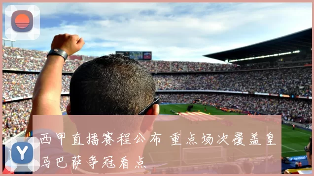 西甲直播赛程公布 重点场次覆盖皇马巴萨争冠看点