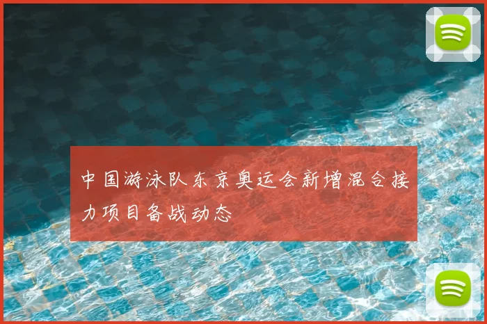 中国游泳队东京奥运会新增混合接力项目备战动态