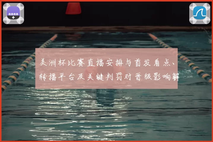 美洲杯比赛直播安排与首发看点、转播平台及关键判罚对晋级影响解读